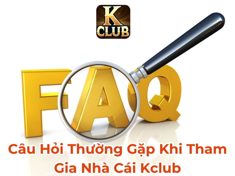 Câu hỏi thường gặp khi tham gia nhà cái Kclub