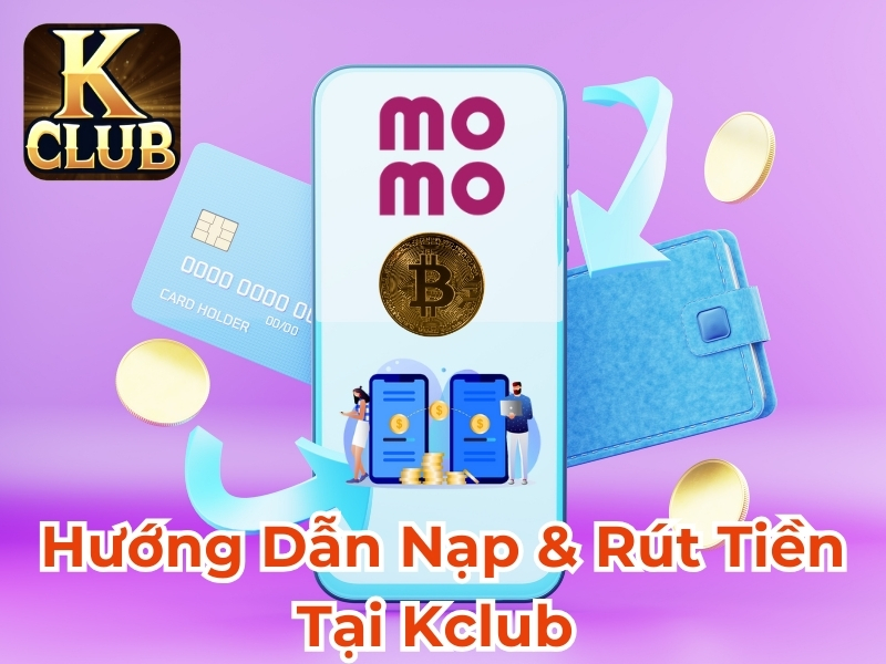 Hướng dẫn nạp & rút tiền tại Kclub giao dịch siêu nhanh, an toàn tuyệt đối