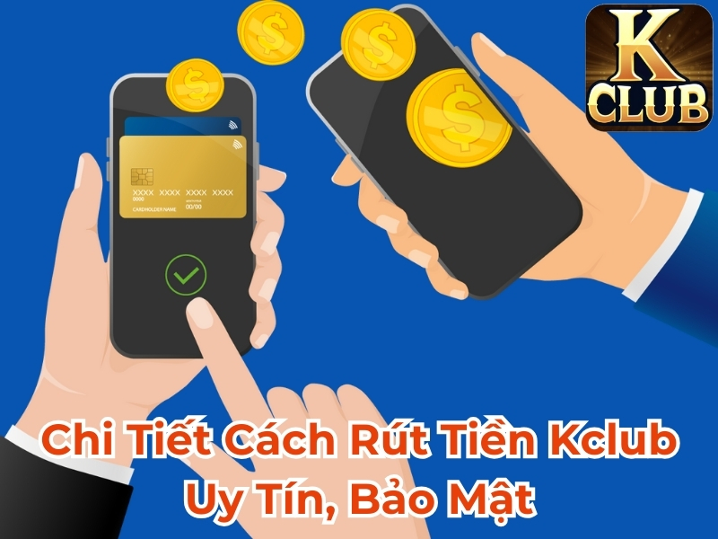 Chi tiết cách rút tiền Kclub uy tín, bảo mật