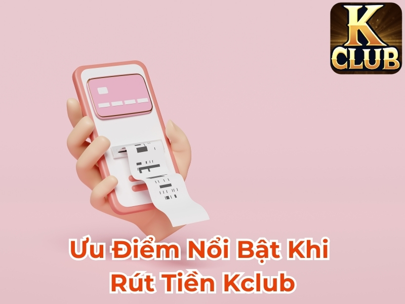 Ưu điểm nổi bật khi rút tiền Kclub